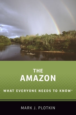 The Amazon: What Everyone Needs to Know(r) by Plotkin, Mark J.