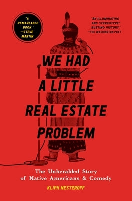 We Had a Little Real Estate Problem: The Unheralded Story of Native Americans & Comedy by Nesteroff, Kliph