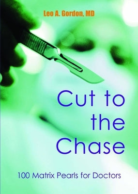 Cut to the Chase: 100 Matrix Pearls for Doctors by Gordon, Leo A.