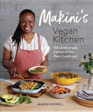 Makini's Vegan Kitchen: 10th Anniversary Edition of the Plum Cookbook (Inspired Plant-Based Recipes from Plum Bistro) by Howell, Makini