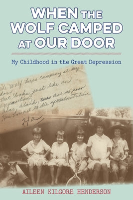 When the Wolf Camped at Our Door: My Childhood in the Great Depression by Henderson, Aileen Kilgore