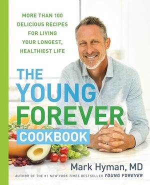 The Young Forever Cookbook: More Than 100 Delicious Recipes for Living Your Longest, Healthiest Life by Hyman, Mark