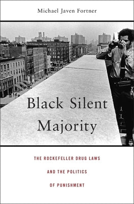 Black Silent Majority: The Rockefeller Drug Laws and the Politics of Punishment by Fortner, Michael Javen