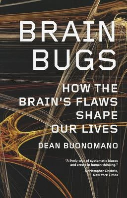 Brain Bugs: How the Brain's Flaws Shape Our Lives by Buonomano, Dean