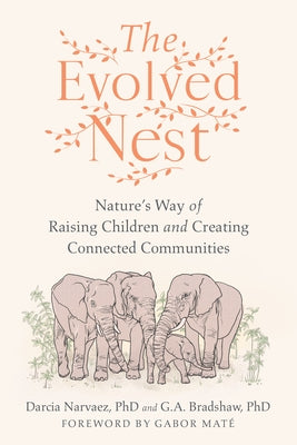 The Evolved Nest: Nature's Way of Raising Children and Creating Connected Communities by Narvaez, Darcia