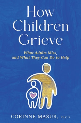How Children Grieve: What Adults Miss, and What They Can Do to Help by Masur, Corinne