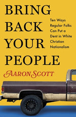 Bring Back Your People: Ten Ways Regular Folks Can Put a Dent in White Christian Nationalism by Scott, Aaron