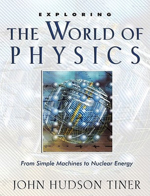 Exploring the World of Physics: From Simple Machines to Nuclear Energy by Tiner, John Hudson