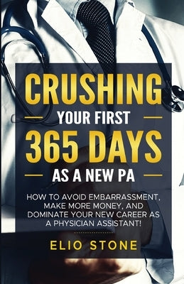 Crushing Your First 365 Days as a New Pa by Stone, Elio