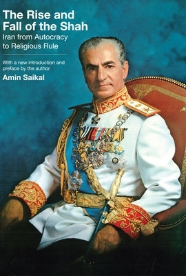 The Rise and Fall of the Shah: Iran from Autocracy to Religious Rule by Saikal, Amin