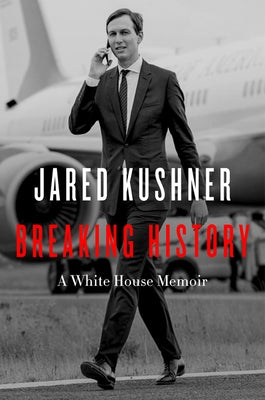 Breaking History: A White House Memoir by Kushner, Jared