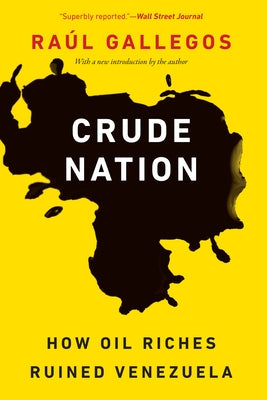 Crude Nation: How Oil Riches Ruined Venezuela by Gallegos, Ra&#250;l