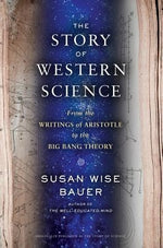 The Story of Western Science: From the Writings of Aristotle to the Big Bang Theory by Bauer, Susan Wise