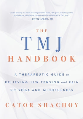 The Tmj Handbook: A Therapeutic Guide to Relieving Jaw Tension and Pain with Yoga and Mindfulness by Shachoy, Cator