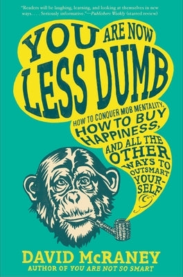 You Are Now Less Dumb: How to Conquer Mob Mentality, How to Buy Happiness, and All the Other Ways to Ou Tsmart Yourself by McRaney, David