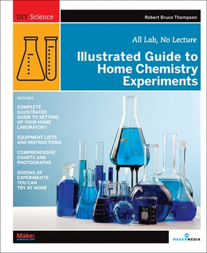 Illustrated Guide to Home Chemistry Experiments: All Lab, No Lecture by Thompson, Robert