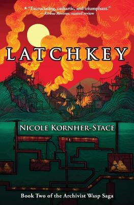 Latchkey: Book Two of the Archivist Wasp Saga by Kornher-Stace, Nicole