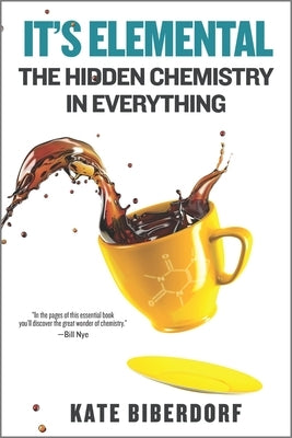 It's Elemental: The Hidden Chemistry in Everything by Biberdorf, Kate