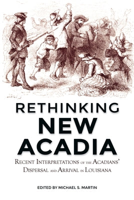 Rethinking New Acadia: Recent Interpretations on the Acadians' Dispersal and Arrival in Louisiana by Marti, Michael S.