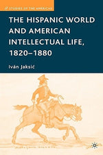 The Hispanic World and American Intellectual Life, 1820-1880 by Jaksic, I.