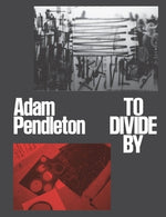 Adam Pendleton: To Divide by by Malone, Meredith