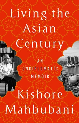 Living the Asian Century: An Undiplomatic Memoir by Mahbubani, Kishore