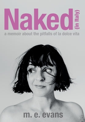 Naked (in Italy): A Memoir About the Pitfalls of La Dolce Vita by Evans, M. E.