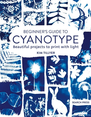 Beginner's Guide to Cyanotype: Beautiful Projects to Print with Light by Tillyer, Kim