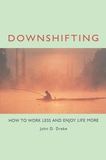 Downshifting: How to Work Less and Enjoy Life More by Drake, John D.