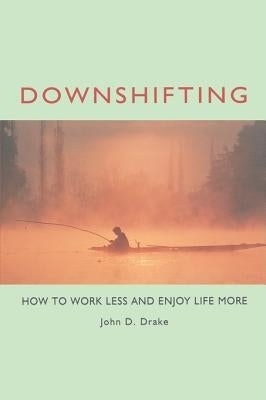 Downshifting: How to Work Less and Enjoy Life More by Drake, John D.