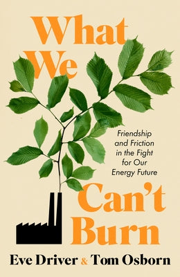 What We Can't Burn: Friendship and Friction in the Fight for Our Energy Future by Driver, Eve