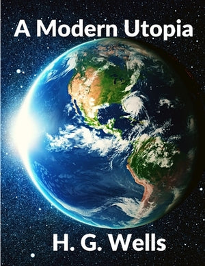 A Modern Utopia: Classics Science Fiction Novel: Classics by H G Wells