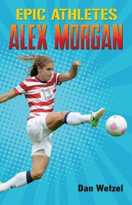 Epic Athletes: Alex Morgan by Wetzel, Dan