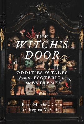 The Witch's Door: Oddities and Tales from the Esoteric to the Extreme by Cohn, Ryan Matthew