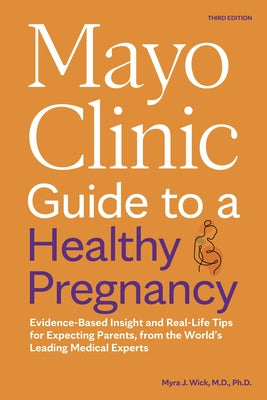 Mayo Clinic Guide to a Healthy Pregnancy, 3rd Edition: Evidence-Based Insight and Real-Life Tips for Expecting Parents, from the World's Leading Medic by Wick, Myra J.
