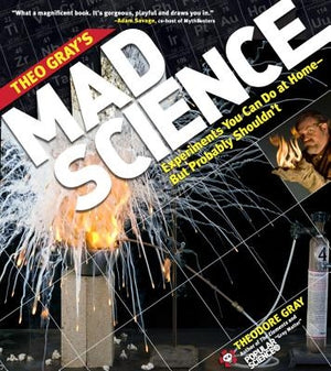 Theo Gray's Mad Science: Experiments You Can Do at Home, But Probably Shouldn't by Gray, Theodore