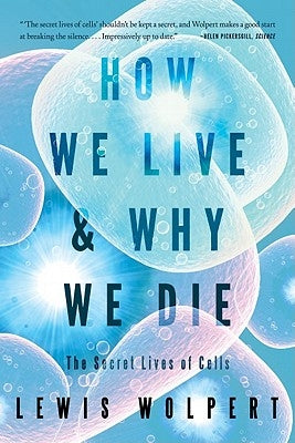How We Live and Why We Die: The Secret Lives of Cells by Wolpert, Lewis