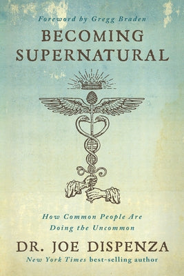 Becoming Supernatural: How Common People Are Doing the Uncommon by Dispenza, Joe