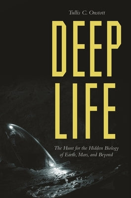 Deep Life: The Hunt for the Hidden Biology of Earth, Mars, and Beyond by Onstott, Tullis C.