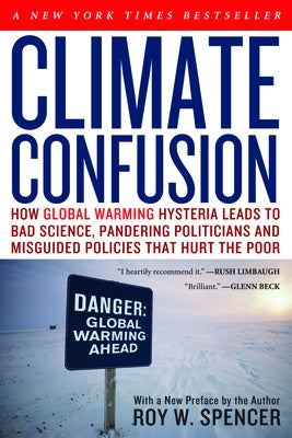 Climate Confusion: How Global Warming Hysteria Leads to Bad Science, Pandering Politicians and Misguided Policies That Hurt the Poor by Spencer, Roy W.