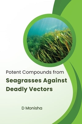 Potent Compounds from Seagrasses Against Deadly Vectors by D, Monisha