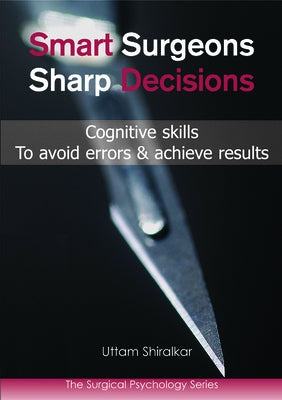 Smart Surgeons; Sharp Decisions: Cognitive Skills to Avoid Errors & Achieve Results by Shiralkar, Uttam