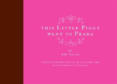 This Little Piggy Went to Prada: Nursery Rhymes for the Blahnik Brigade by Allen, Amy