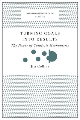 Turning Goals Into Results: The Power of Catalytic Mechanisms by Collins, Jim