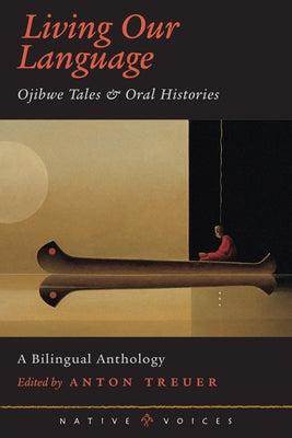 Living Our Language: Ojibwe Tales and Oral Histories by Treuer, Anton