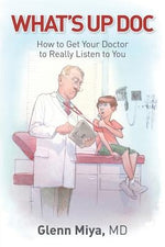 What's Up Doc: How to Get Your Doctor to Really Listen to You by Miya, Glenn