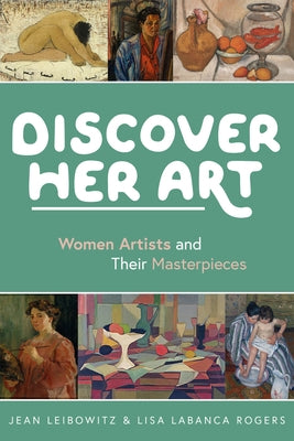 Discover Her Art: Women Artists and Their Masterpieces by Leibowitz, Jean
