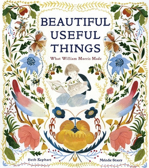 Beautiful Useful Things: What William Morris Made by Kephart, Beth