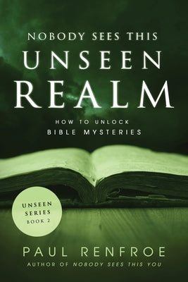 Nobody Sees This Unseen Realm: How to Unlock Bible Mysteries by Renfroe, Paul