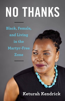 No Thanks: Black, Female, and Living in the Martyr-Free Zone by Kendrick, Keturah